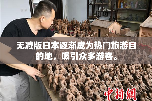 无减版日本逐渐成为热门旅游目的地，吸引众多游客。
