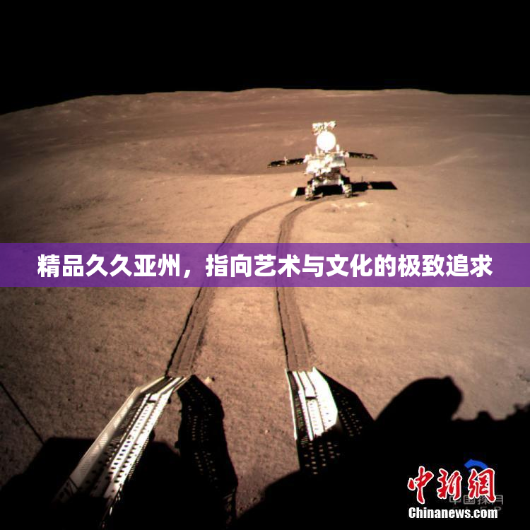 精品久久亚州，指向艺术与文化的极致追求