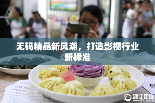 无码精品新风潮，打造影视行业新标准