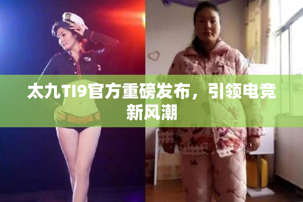 太九TI9官方重磅发布，引领电竞新风潮