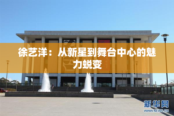 徐艺洋：从新星到舞台中心的魅力蜕变