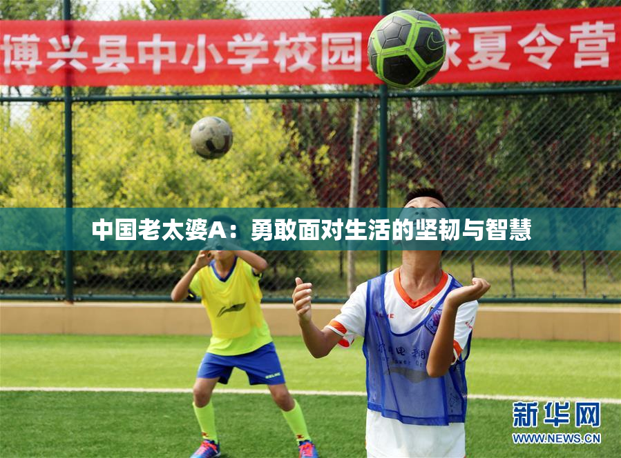 中国老太婆A：勇敢面对生活的坚韧与智慧