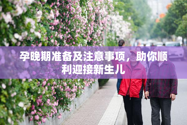 孕晚期准备及注意事项，助你顺利迎接新生儿