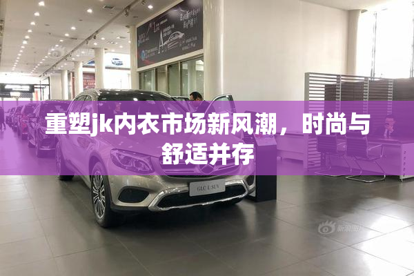 重塑jk内衣市场新风潮，时尚与舒适并存
