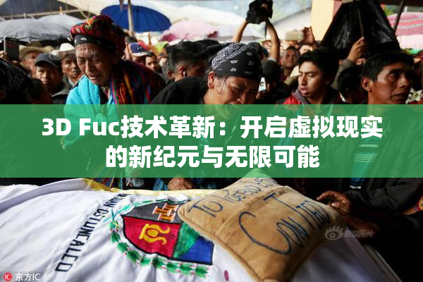 3D Fuc技术革新：开启虚拟现实的新纪元与无限可能