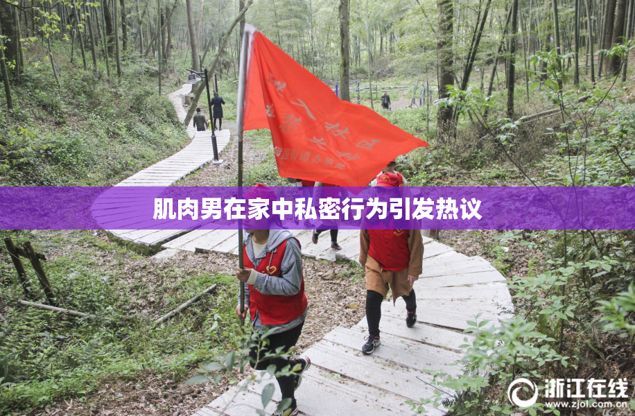 肌肉男在家中私密行为引发热议
