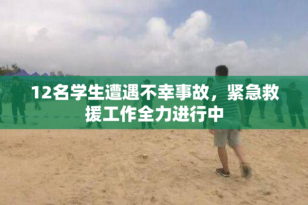 12名学生遭遇不幸事故，紧急救援工作全力进行中