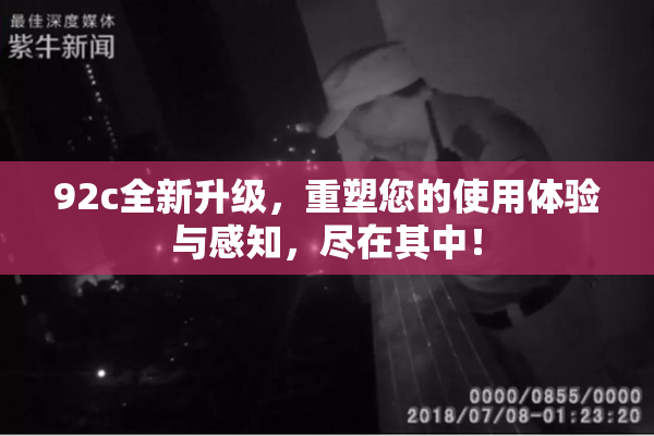 92c全新升级，重塑您的使用体验与感知，尽在其中！