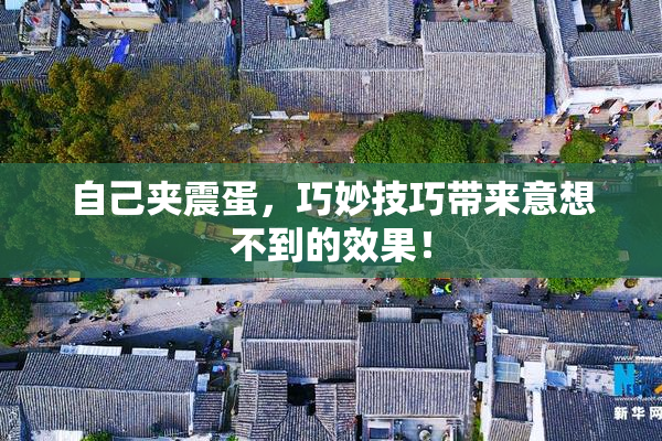 自己夹震蛋，巧妙技巧带来意想不到的效果！