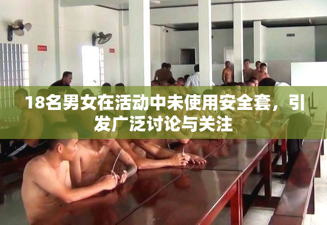 18名男女在活动中未使用安全套，引发广泛讨论与关注