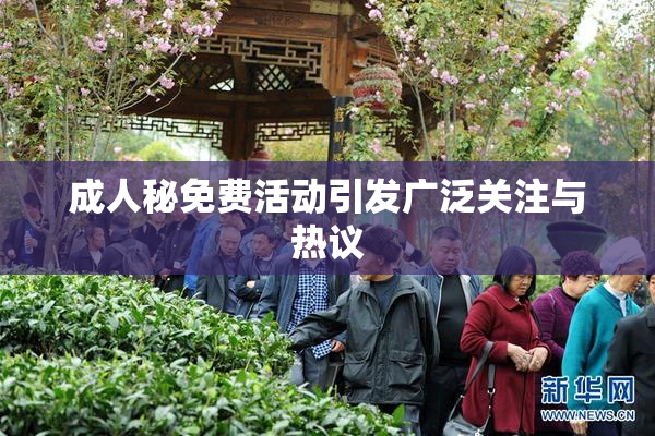 成人秘免费活动引发广泛关注与热议