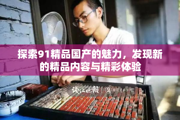 探索91精品国产的魅力，发现新的精品内容与精彩体验