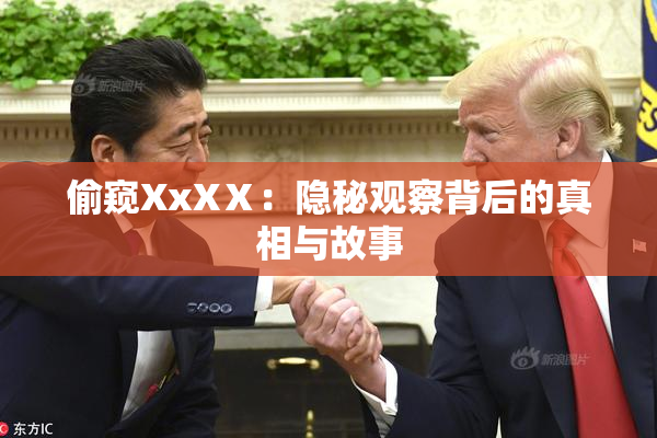 偷窥XxXⅩ：隐秘观察背后的真相与故事