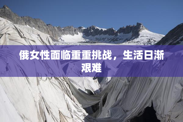 俄女性面临重重挑战，生活日渐艰难