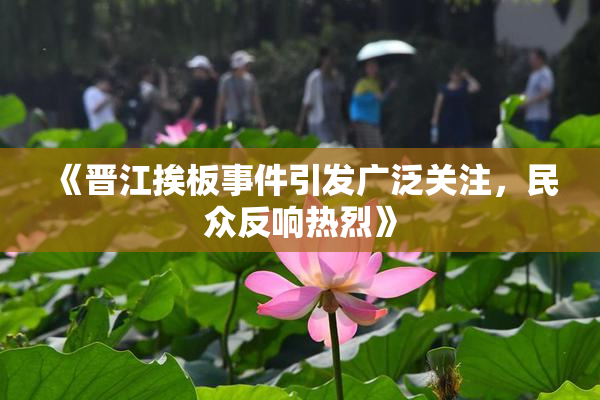 《晋江挨板事件引发广泛关注，民众反响热烈》