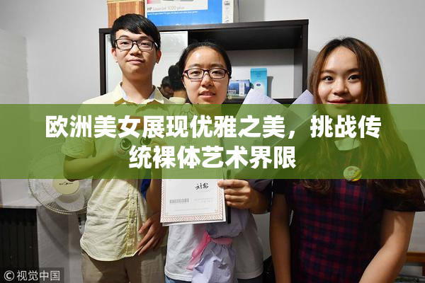欧洲美女展现优雅之美，挑战传统裸体艺术界限