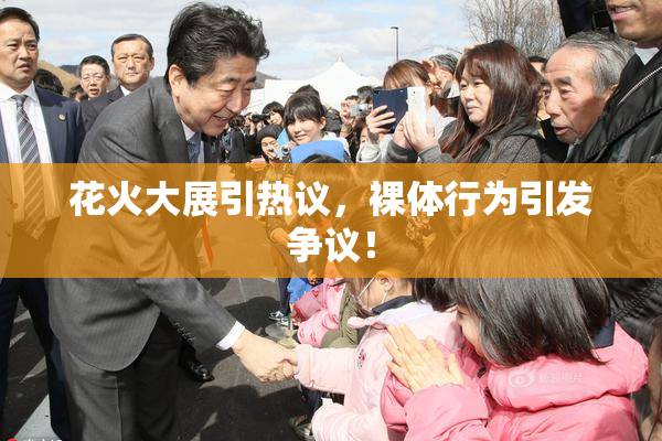 花火大展引热议，裸体行为引发争议！