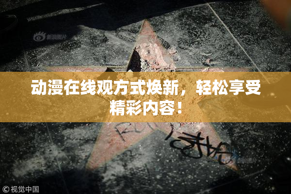 动漫在线观方式焕新，轻松享受精彩内容！