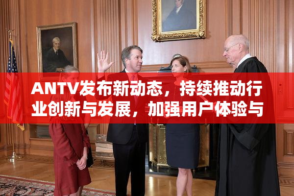 ANTV发布新动态，持续推动行业创新与发展，加强用户体验与功能升级。