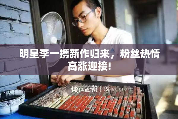 明星李一携新作归来，粉丝热情高涨迎接!