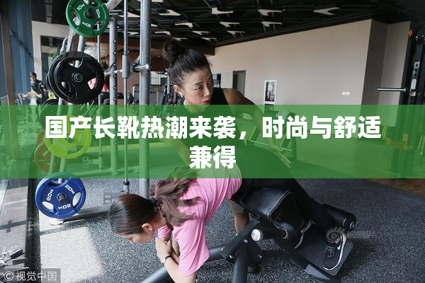 国产长靴热潮来袭，时尚与舒适兼得