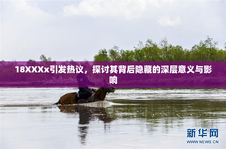 18XXXx引发热议，探讨其背后隐藏的深层意义与影响