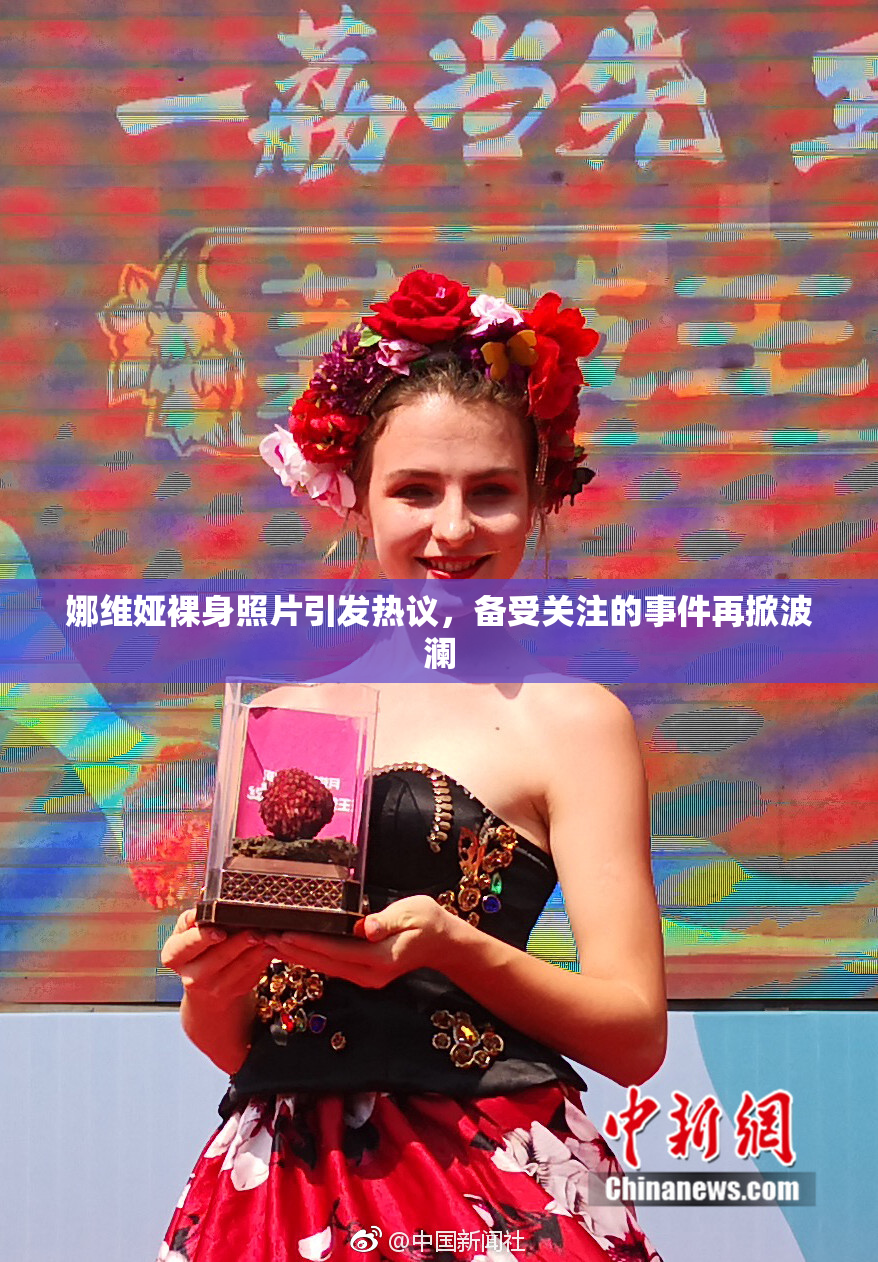 娜维娅裸身照片引发热议，备受关注的事件再掀波澜