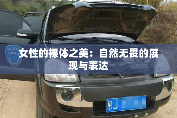 女性的裸体之美：自然无畏的展现与表达