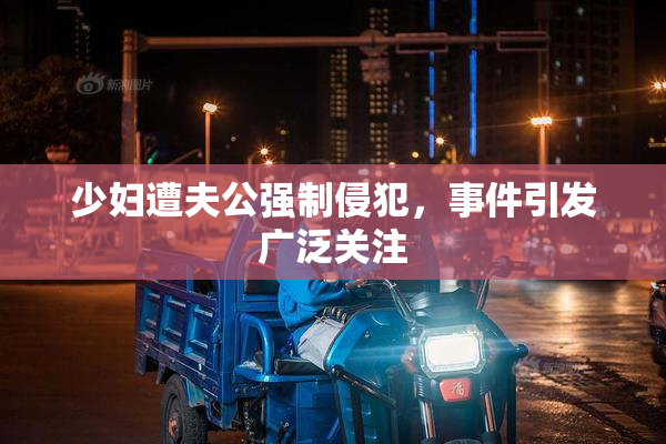 少妇遭夫公强制侵犯，事件引发广泛关注
