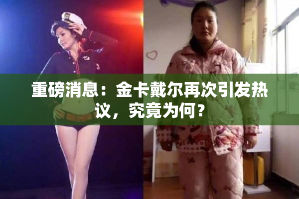 重磅消息：金卡戴尔再次引发热议，究竟为何？