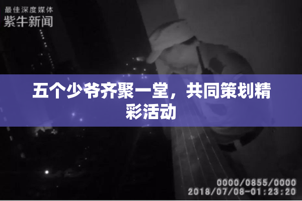 五个少爷齐聚一堂，共同策划精彩活动