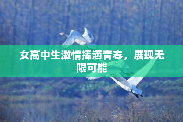 女高中生激情挥洒青春，展现无限可能