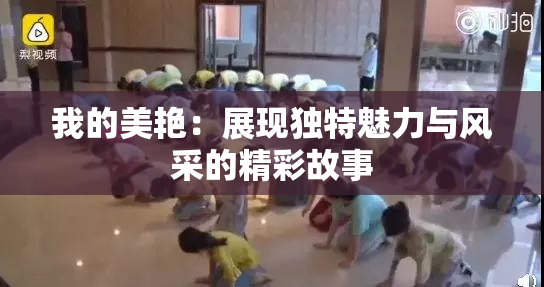 我的美艳：展现独特魅力与风采的精彩故事