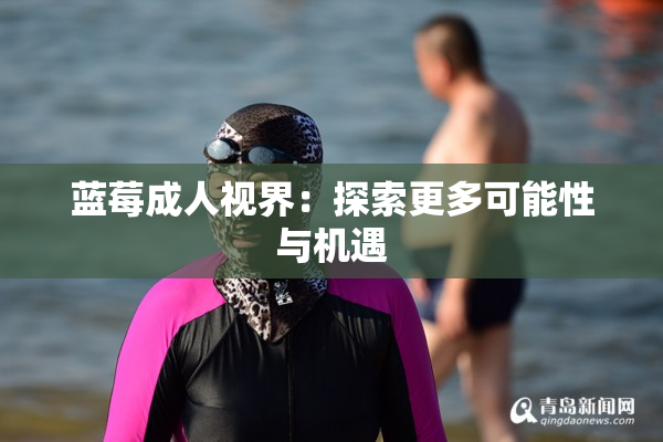 蓝莓成人视界：探索更多可能性与机遇