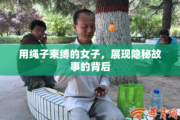 用绳子束缚的女子，展现隐秘故事的背后