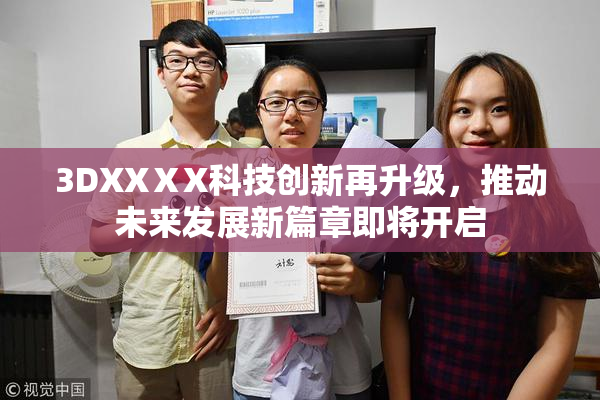 3DXXⅩX科技创新再升级，推动未来发展新篇章即将开启
