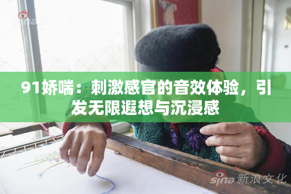 91娇喘：刺激感官的音效体验，引发无限遐想与沉浸感