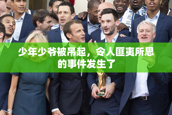 少年少爷被吊起，令人匪夷所思的事件发生了