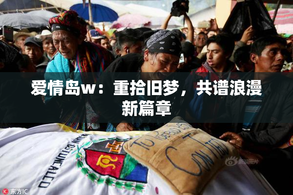 爱情岛w：重拾旧梦，共谱浪漫新篇章