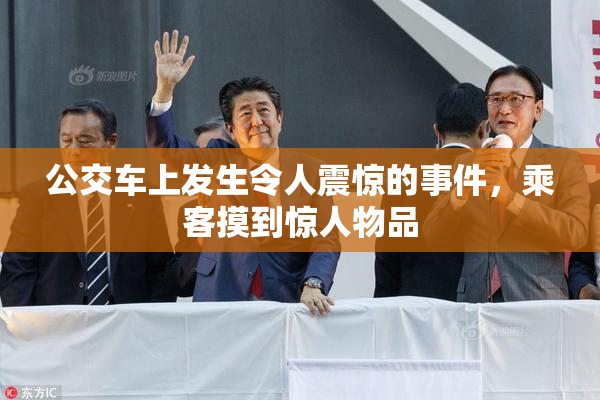 公交车上发生令人震惊的事件，乘客摸到惊人物品