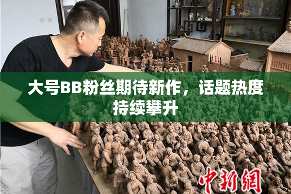 大号BB粉丝期待新作，话题热度持续攀升