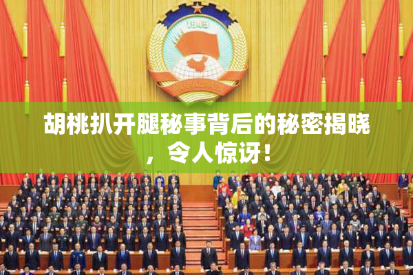 胡桃扒开腿秘事背后的秘密揭晓，令人惊讶！