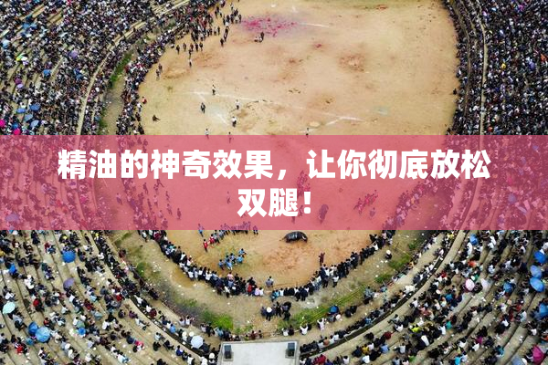 精油的神奇效果，让你彻底放松双腿！