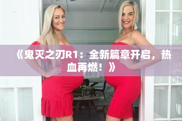 《鬼灭之刃R1：全新篇章开启，热血再燃！》