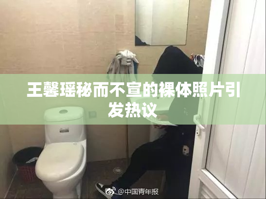 王馨瑶秘而不宣的裸体照片引发热议