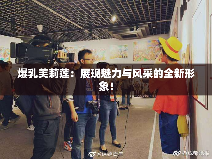 爆乳芙莉莲：展现魅力与风采的全新形象！