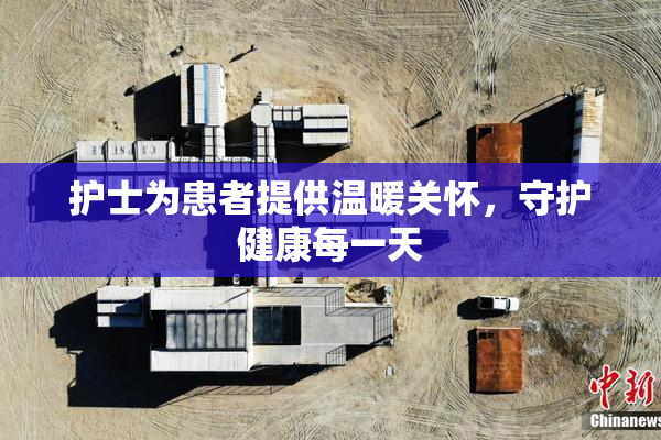 护士为患者提供温暖关怀，守护健康每一天