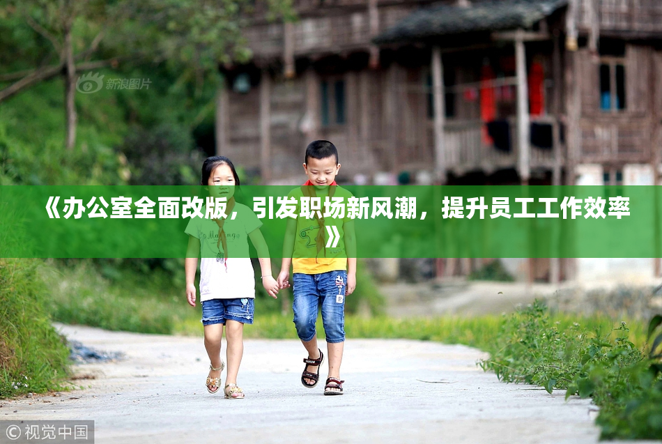《办公室全面改版，引发职场新风潮，提升员工工作效率》