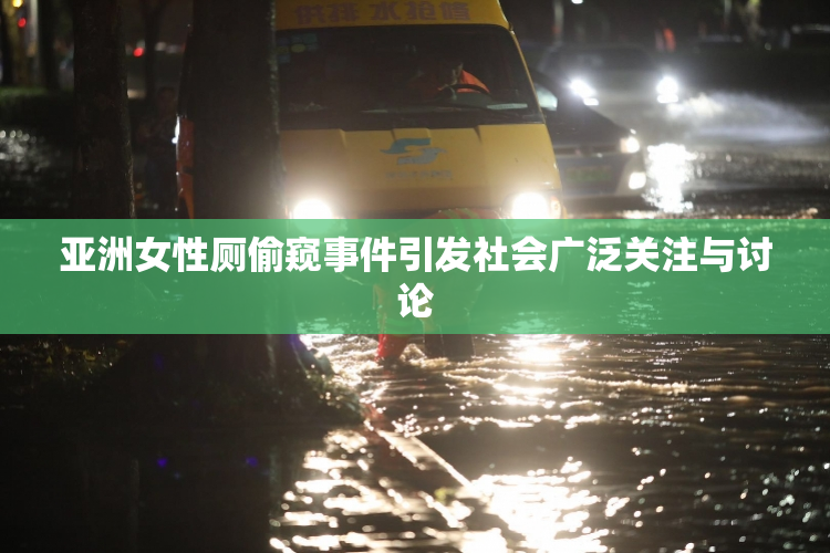 亚洲女性厕偷窥事件引发社会广泛关注与讨论