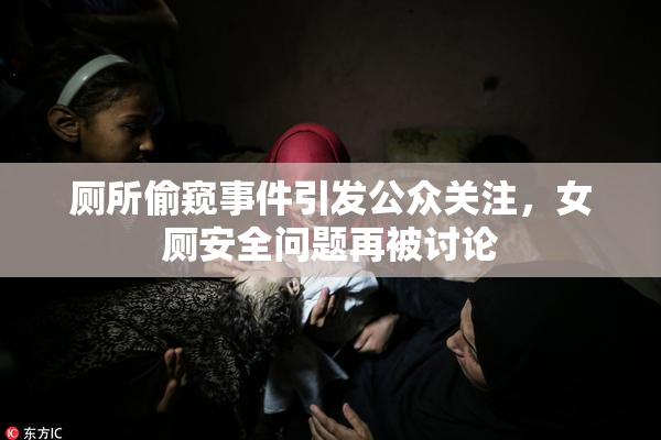 厕所偷窥事件引发公众关注，女厕安全问题再被讨论